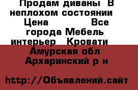 Продам диваны. В неплохом состоянии. › Цена ­ 15 000 - Все города Мебель, интерьер » Кровати   . Амурская обл.,Архаринский р-н